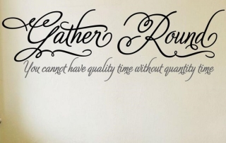 "Gather 'Round. You cannot have quality time without quantity time" - Removable Custom Vinyl Family Wall Lettering