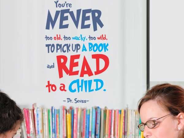 Dr. Seuss Wall Quote Decal for School Classrooms and Libraries To promote reading to children during Reading Awareness Month. You're never to old to wacky to wild to pick up a book and read to a child!